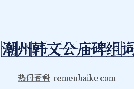 潮州韩文公庙碑组词是什么意思的图片